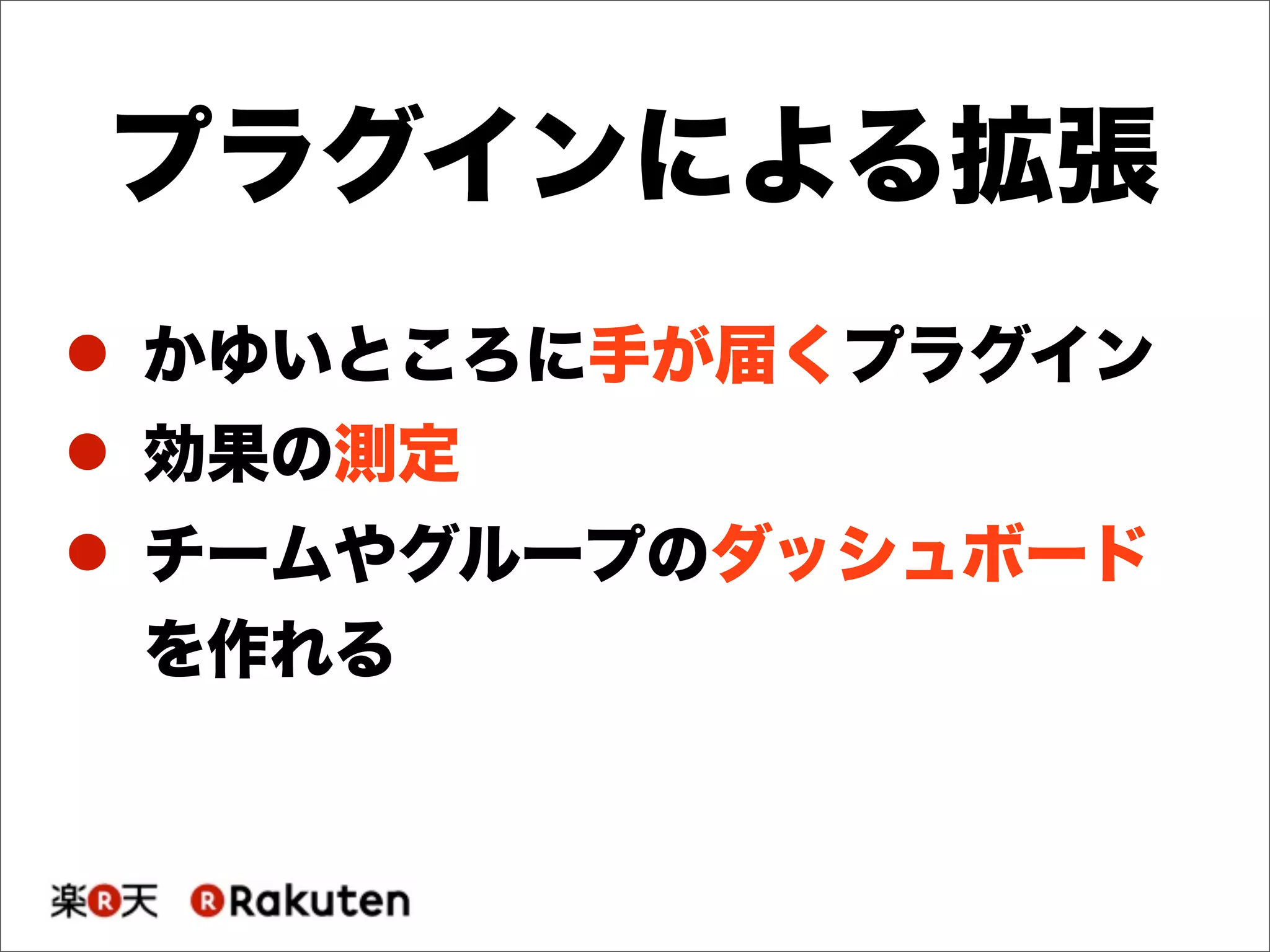 プラグインによる拡張
! かゆいところに手が届くプラグイン
! 効果の測定
! チームやグループのダッシュボード
を作れる
 