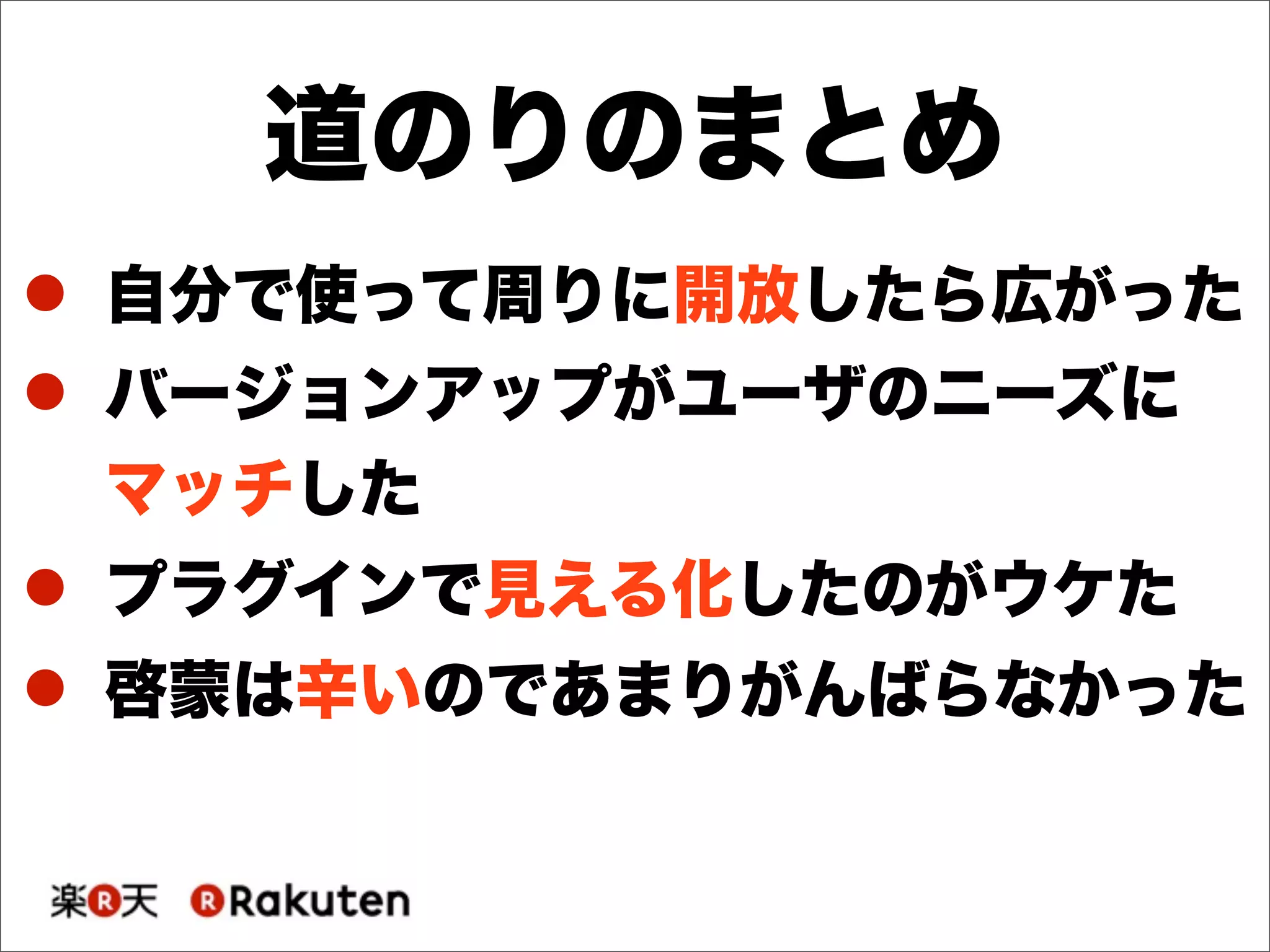 ! 自分で使って周りに開放したら広がった
! バージョンアップがユーザのニーズに
マッチした
! プラグインで見える化したのがウケた
! 啓蒙は辛いのであまりがんばらなかった
道のりのまとめ
 
