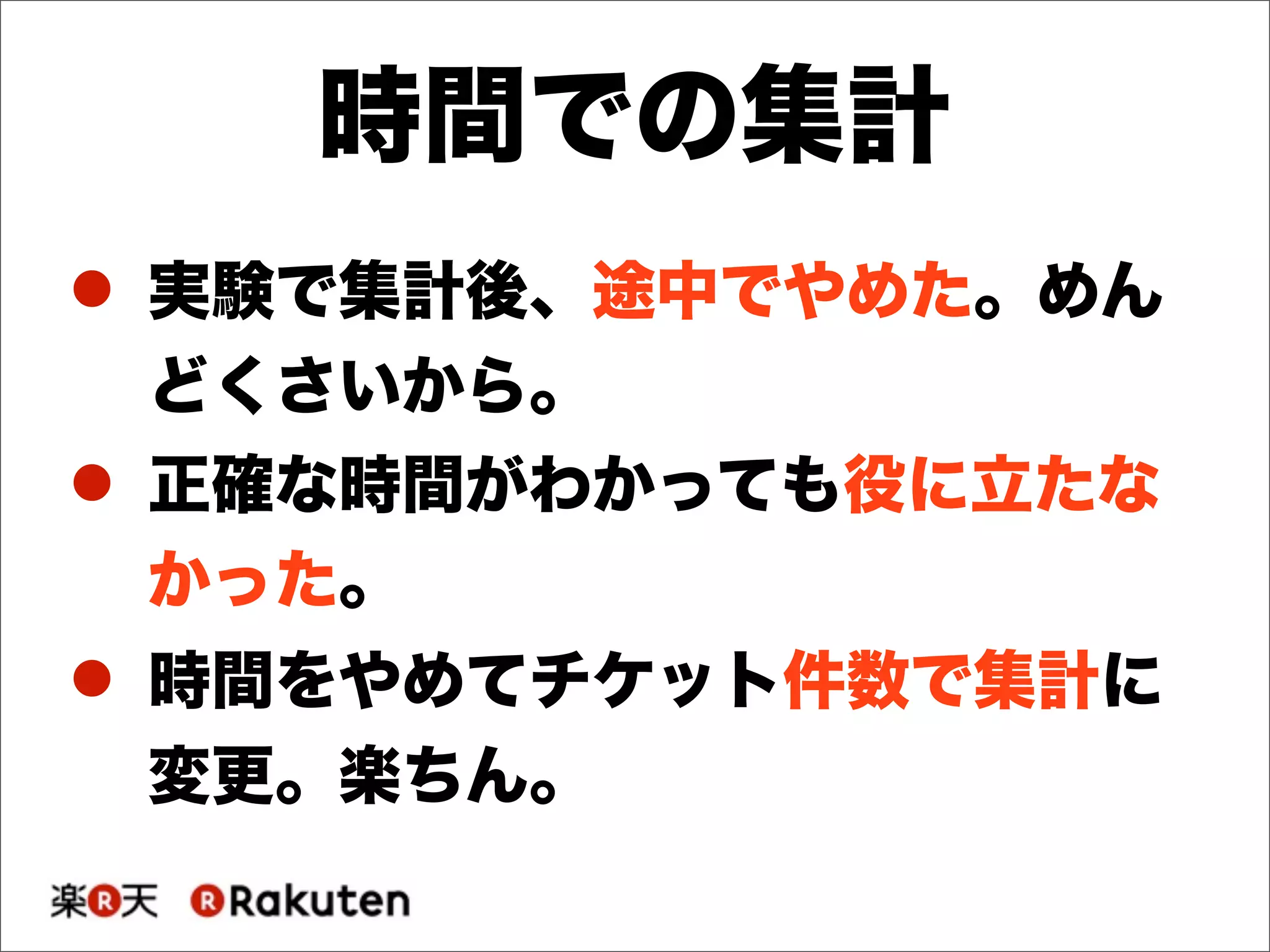 時間での集計
! 実験で集計後、途中でやめた。めん
どくさいから。
! 正確な時間がわかっても役に立たな
かった。
! 時間をやめてチケット件数で集計に
変更。楽ちん。
 