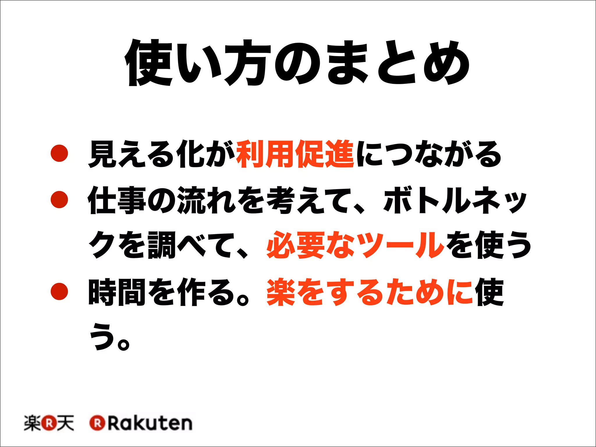 ! 見える化が利用促進につながる
! 仕事の流れを考えて、ボトルネッ
クを調べて、必要なツールを使う
! 時間を作る。楽をするために使
う。
使い方のまとめ
 