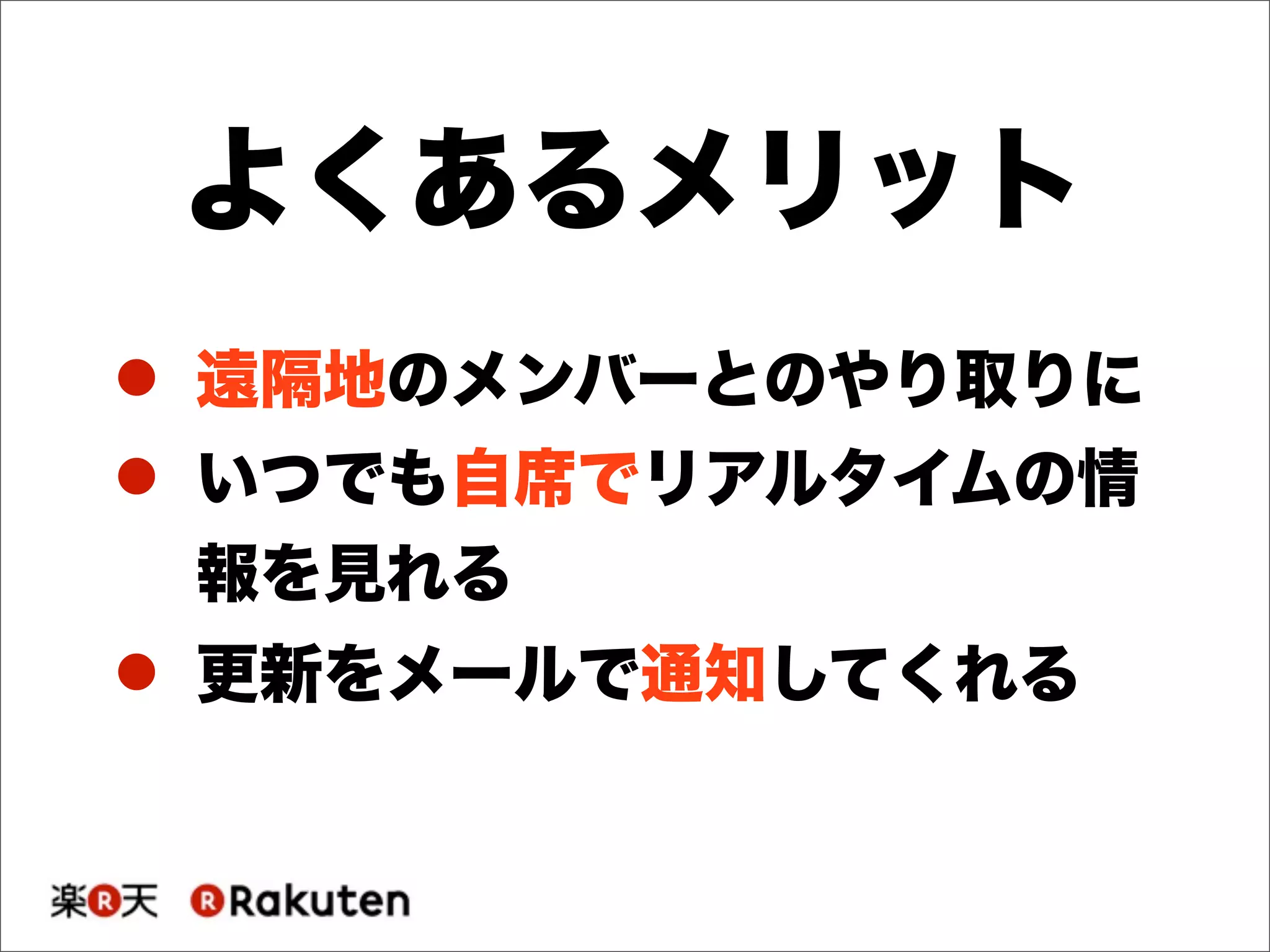 ! 遠隔地のメンバーとのやり取りに
! いつでも自席でリアルタイムの情
報を見れる
! 更新をメールで通知してくれる
よくあるメリット
 