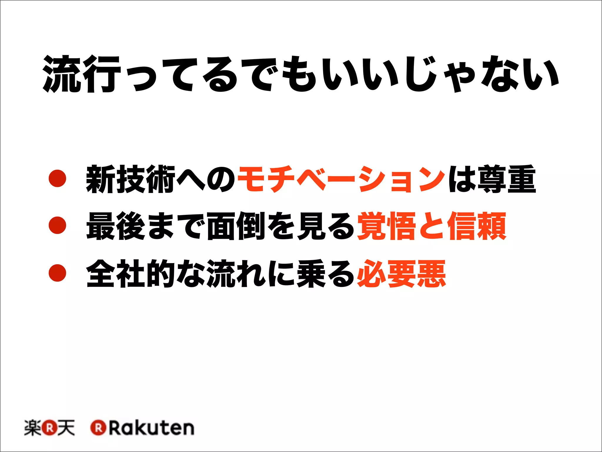 ! 新技術へのモチベーションは尊重
! 最後まで面倒を見る覚悟と信頼
! 全社的な流れに乗る必要悪
流行ってるでもいいじゃない
 
