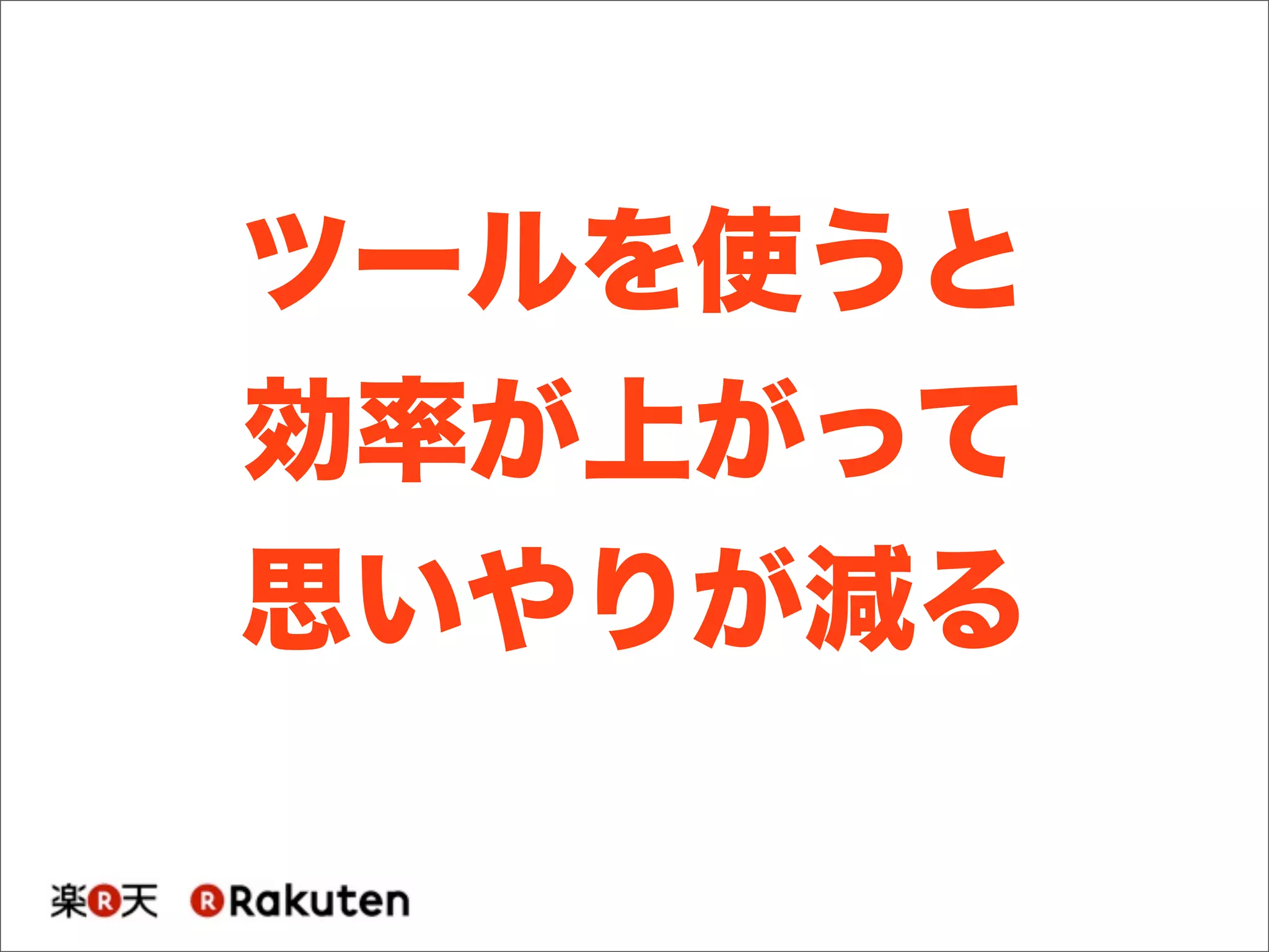 ツールを使うと
効率が上がって
思いやりが減る
 