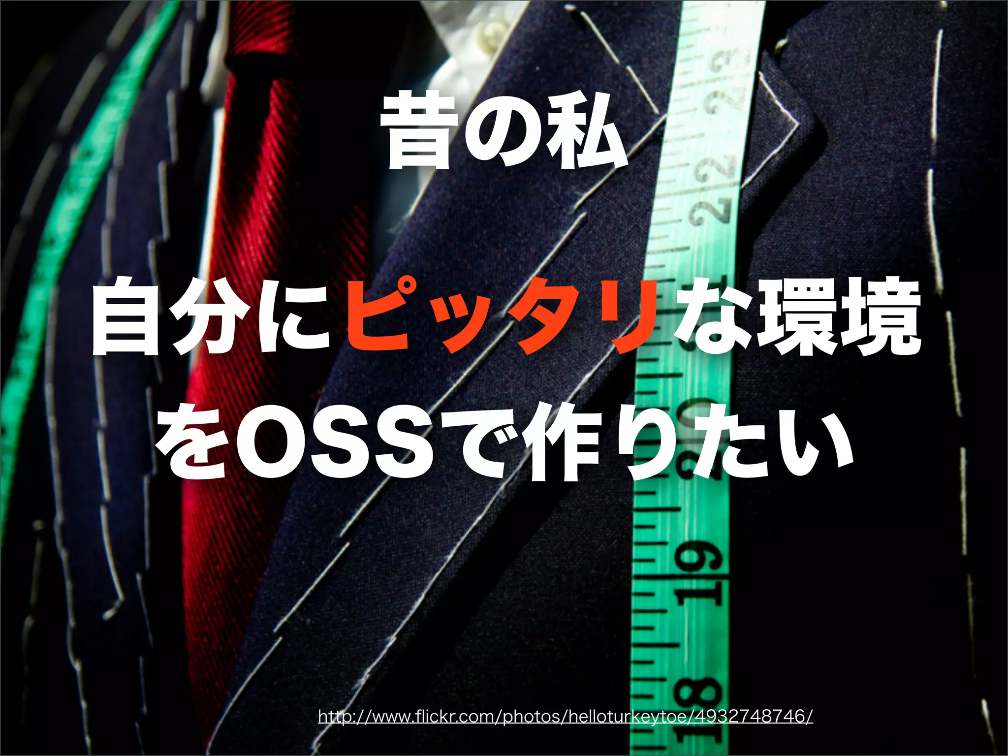 自分にピッタリな環境
をOSSで作りたい
http://www.ﬂickr.com/photos/helloturkeytoe/4932748746/
昔の私
 