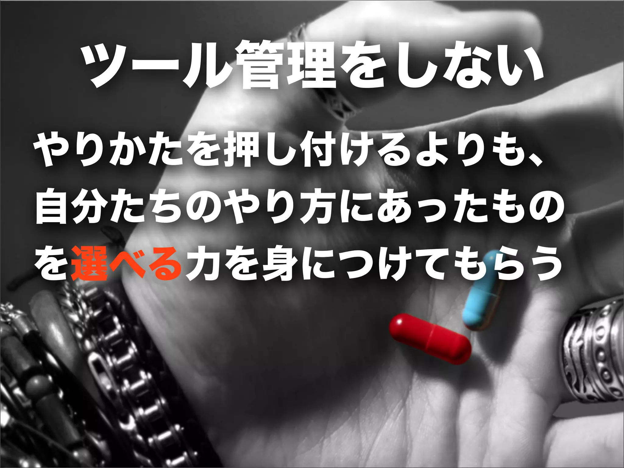 やりかたを押し付けるよりも、
自分たちのやり方にあったもの
を選べる力を身につけてもらう
ツール管理をしない
 
