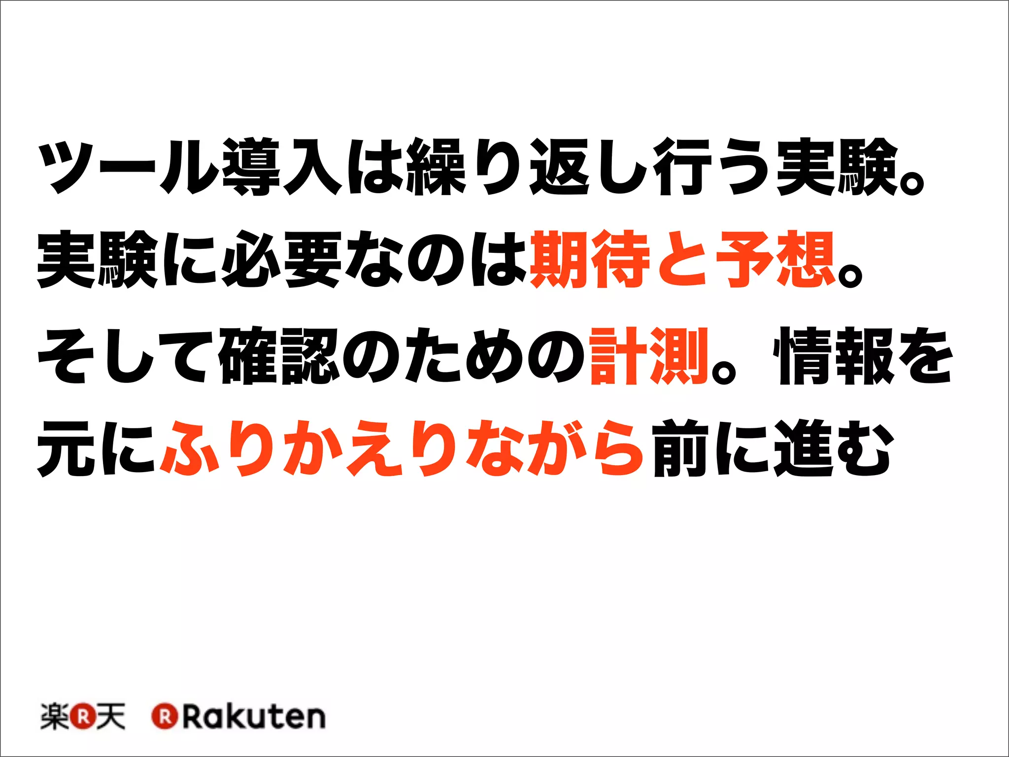 ツール導入は繰り返し行う実験。
実験に必要なのは期待と予想。
そして確認のための計測。情報を
元にふりかえりながら前に進む
 