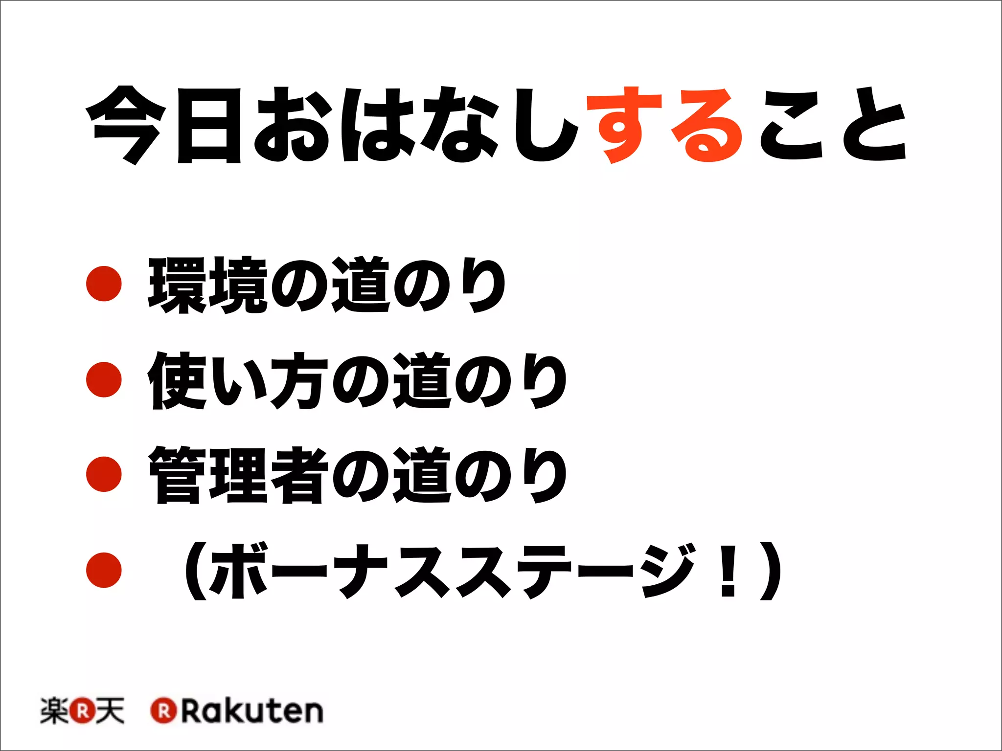 ! 環境の道のり
! 使い方の道のり
! 管理者の道のり
! （ボーナスステージ！）
今日おはなしすること
 