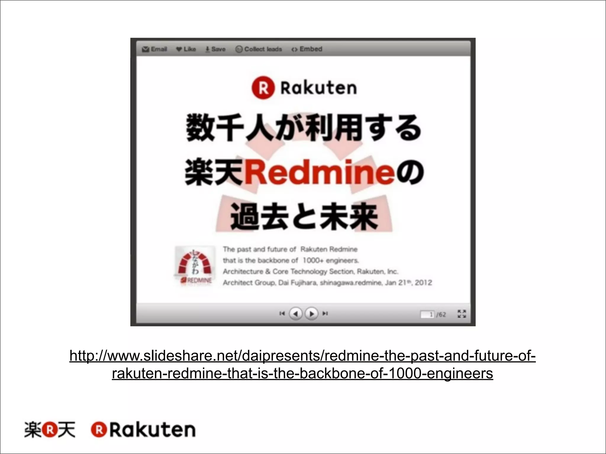 http://www.slideshare.net/daipresents/redmine-the-past-and-future-of-
rakuten-redmine-that-is-the-backbone-of-1000-engineers
 