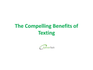The Compelling Benefits of
Texting
 