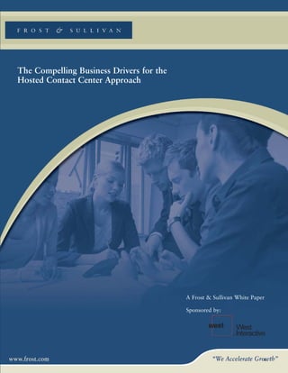 The Compelling Business Drivers for the
Hosted Contact Center Approach




                                          A Frost & Sullivan White Paper

                                          Sponsored by:




                                                                       1
 
