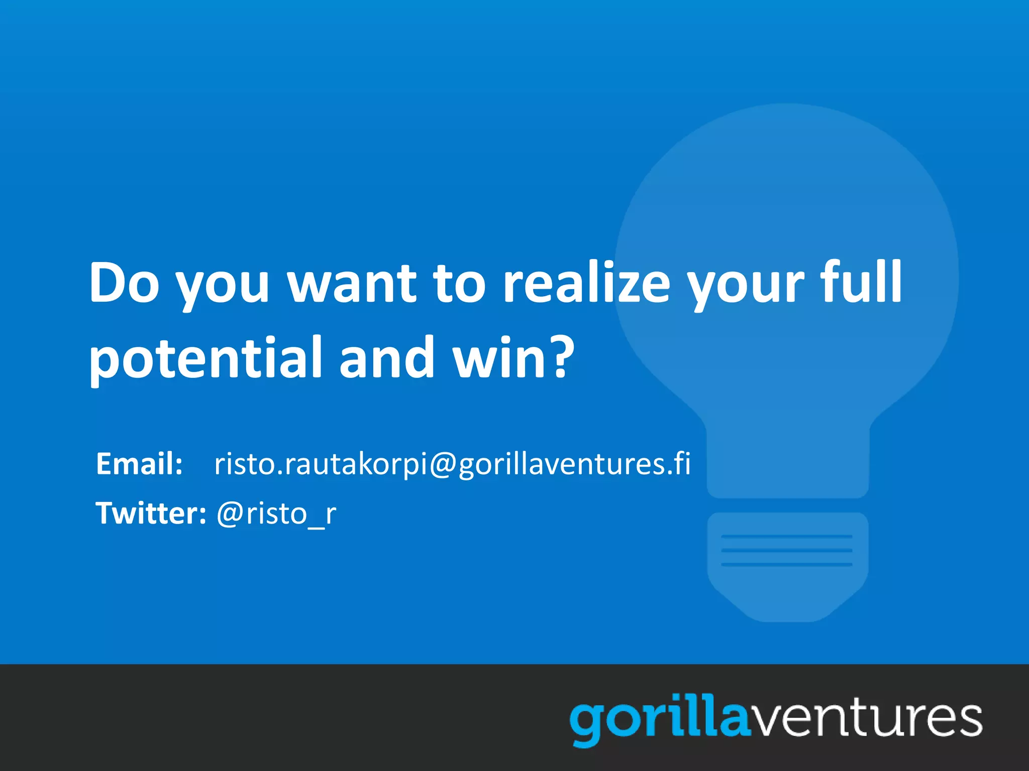 Do you want to realize your full
potential and win?
Email: risto.rautakorpi@gorillaventures.fi
Twitter: @risto_r
 