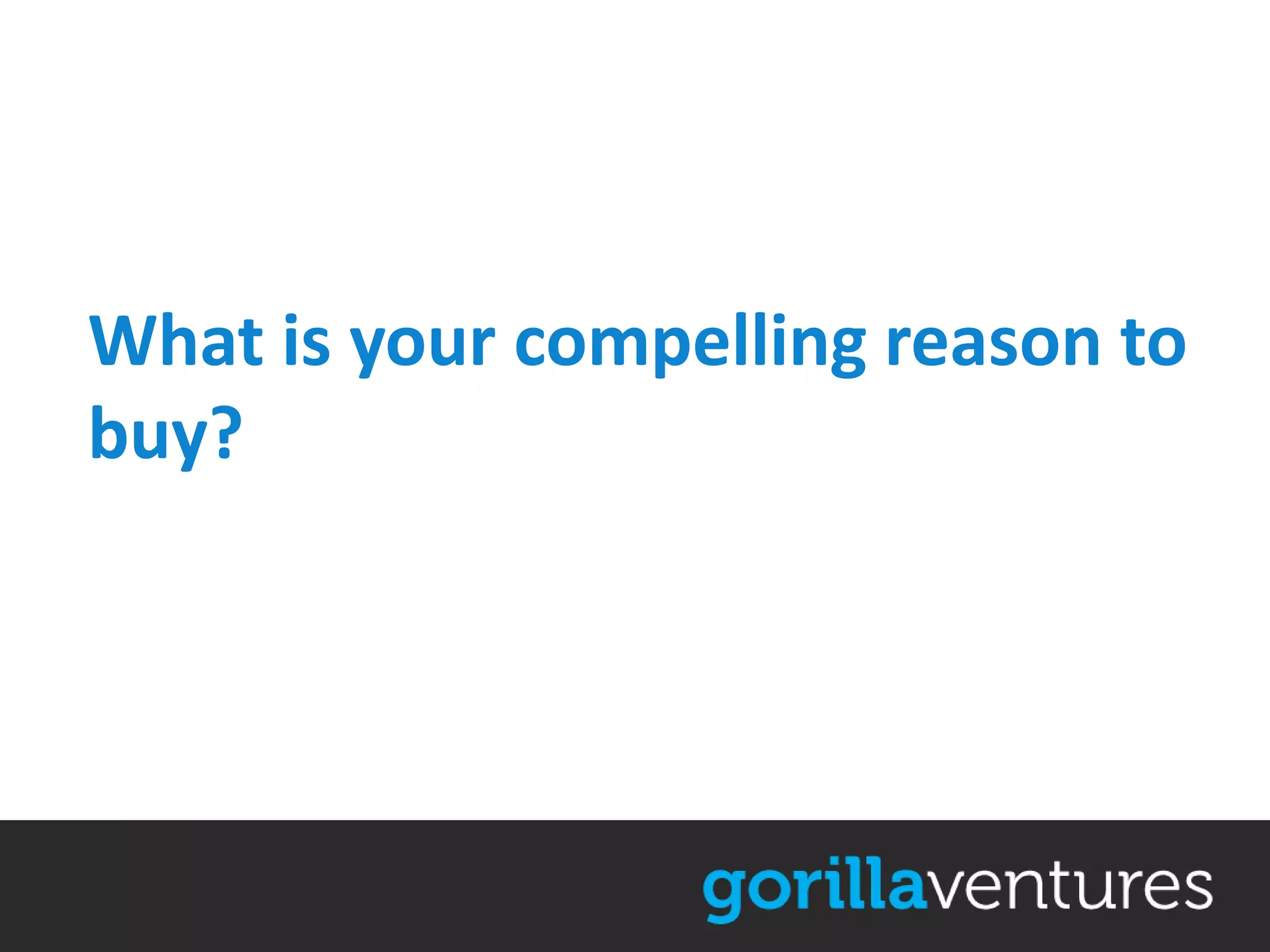 What is your compelling reason to
buy?
 