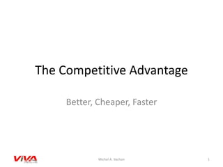 The Competitive Advantage
Better, Cheaper, Faster
1Michel A. Vachon
 