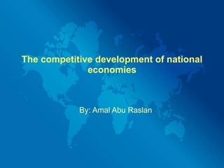 The competitive development of national economies By: Amal Abu Raslan 