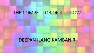 THE COMPETITOR OF RAINBOW
DEEPAN ILANG KAMBAN R
 