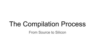 The Compilation Process
From Source to Silicon
 