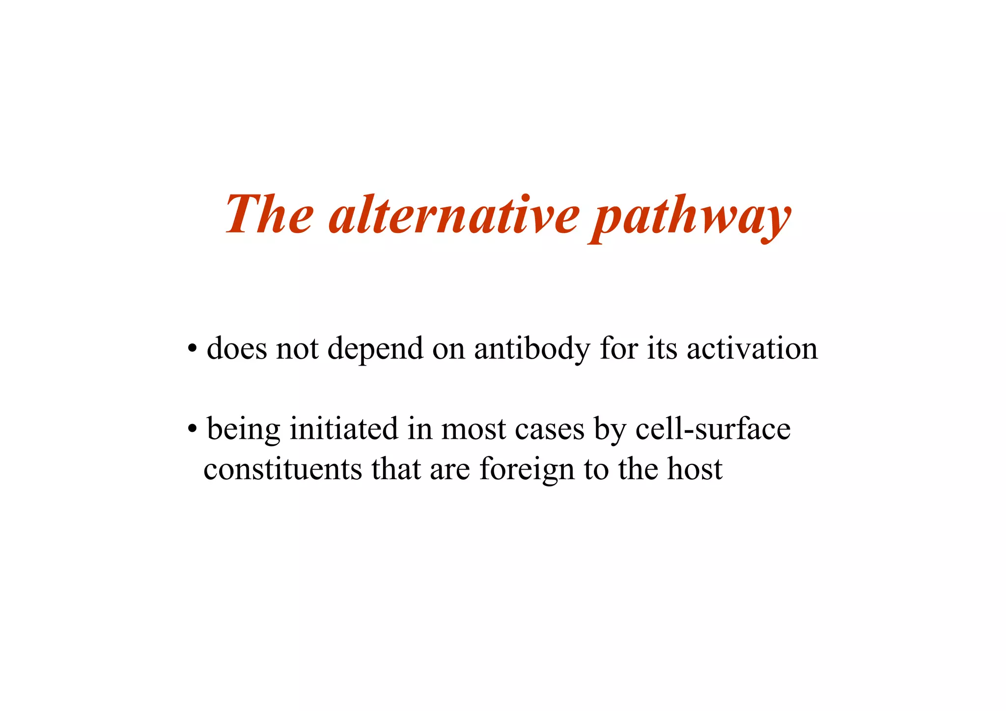 The alternative pathway
• does not depend on antibody for its activation
• being initiated in most cases by cell-surface
constituents that are foreign to the host
 