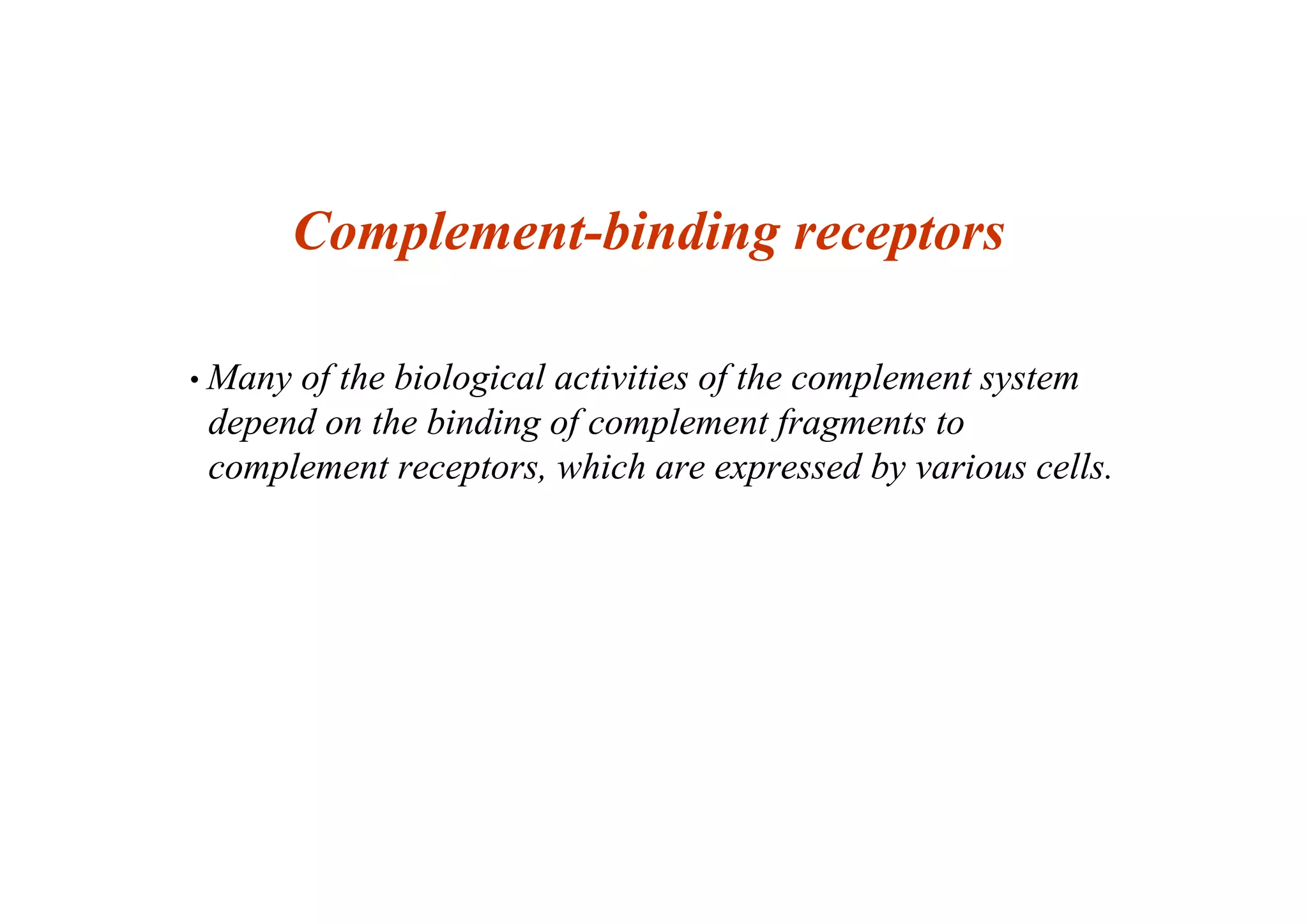 Complement-binding receptors
• Many of the biological activities of the complement system
depend on the binding of complement fragments to
complement receptors, which are expressed by various cells.
 