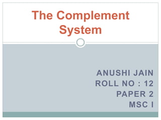 ANUSHI JAIN
ROLL NO : 12
PAPER 2
MSC I
The Complement
System
 