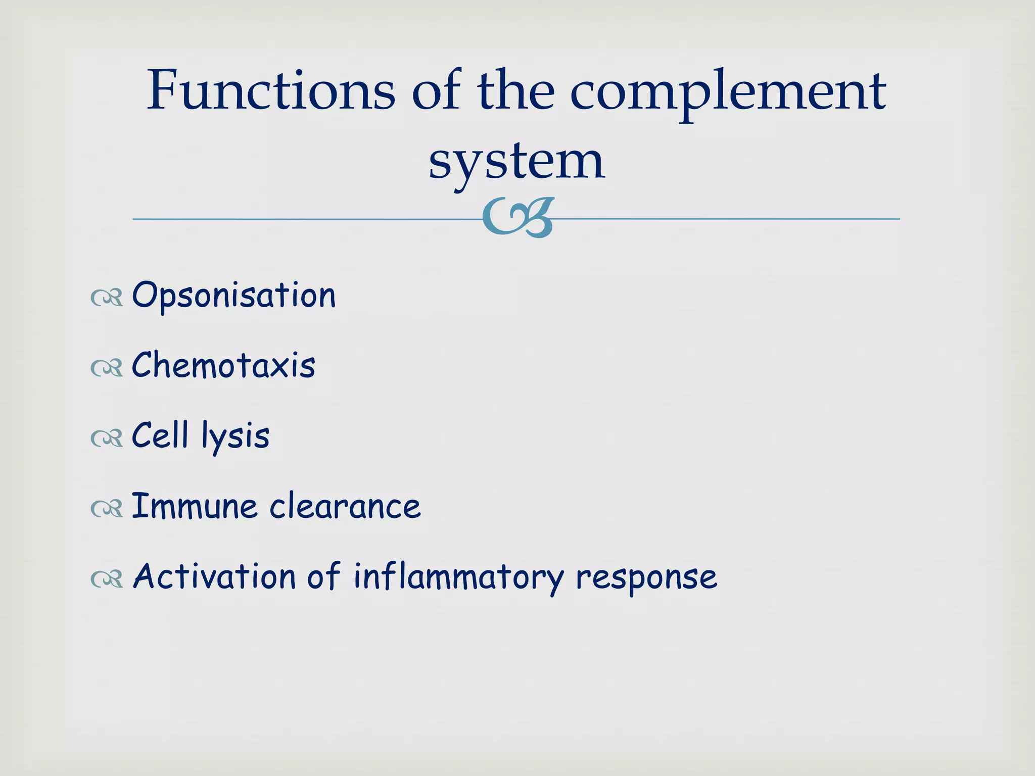
 Opsonisation
 Chemotaxis
 Cell lysis
 Immune clearance
 Activation of inflammatory response
Functions of the complement
system
 