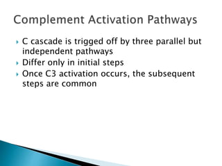  C cascade is trigged off by three parallel but
independent pathways
 Differ only in initial steps
 Once C3 activation occurs, the subsequent
steps are common
 