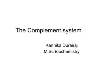 The Complement system
Karthika Durairaj
M.Sc Biochemistry
 