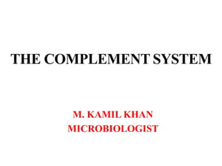 THE COMPLEMENT SYSTEM
M. KAMIL KHAN
MICROBIOLOGIST
 