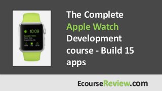 The Complete
Apple Watch
Development
course - Build 15
apps
EcourseReview.com
 
