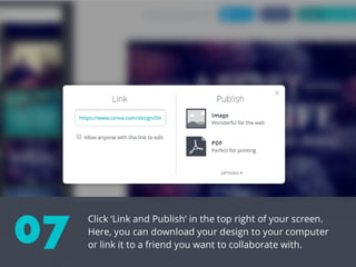 Click ‘Link and Publish’ in the top right of your screen.
Here, you can download your design to your computer
or link it to a friend you want to collaborate with.
07
 