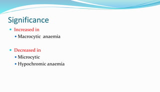 Significance
 Increased in
 Macrocytic anaemia
 Decreased in
 Microcytic
 Hypochromic anaemia
 