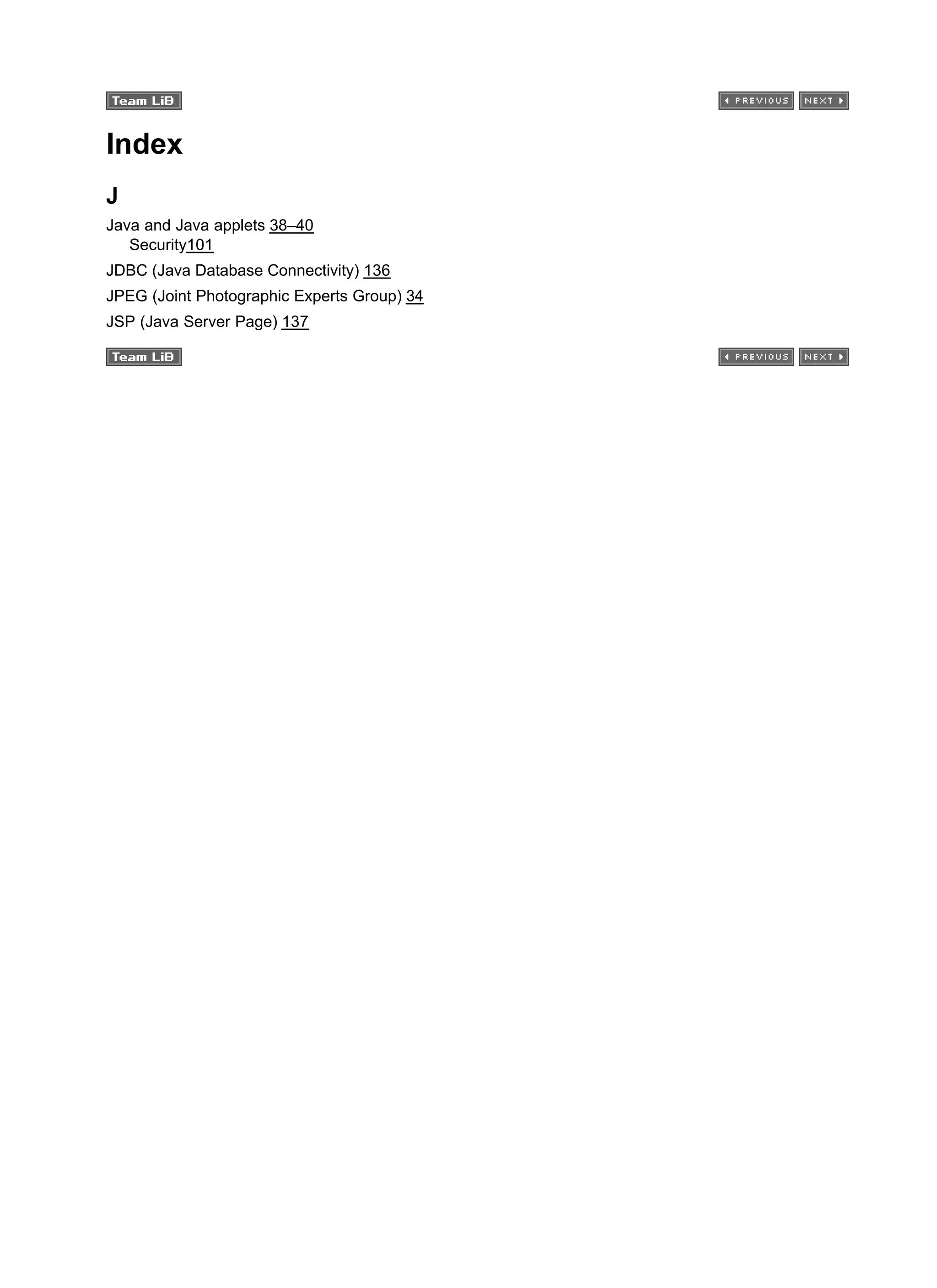 Index
J
Java and Java applets 38–40
Security101
JDBC (Java Database Connectivity) 136
JPEG (Joint Photographic Experts Group) 34
JSP (Java Server Page) 137
 