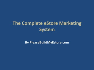 The Complete eStore Marketing System By PleaseBuildMyEstore.com 