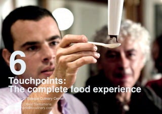 The complete food experience
Touchpoints:
4ºCurso G. Basque Culinary Center
6
Profesor: Oskar Santamaria
osantamaria@bculinary.com
 