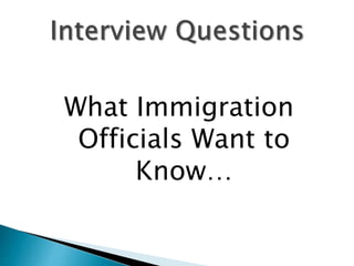 What Immigration
Officials Want to
Know…
 