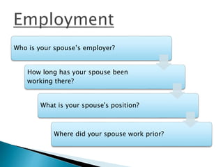 Who is your spouse’s employer?
How long has your spouse been
working there?
What is your spouse's position?
Where did your spouse work prior?
 
