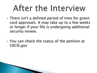  There isn't a defined period of time for green
card approvals. It may take up to a few weeks
or longer if your file is undergoing additional
security review.
 You can check the status of the petition at
USCIS.gov
 