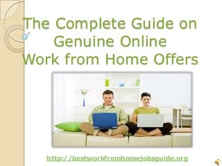 The Complete Guide on
Genuine Online
Work from Home Offers
http://bestworkfromhomejobsguide.org
 