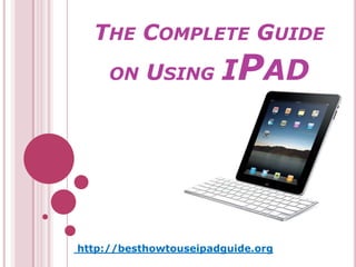 THE COMPLETE GUIDE
ON USING IPAD
http://besthowtouseipadguide.org
 