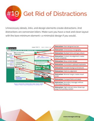 Get Rid of Distractions#19
Unnecessary details, links, and design elements create distractions. And
distractions are conversion killers. Make sure you have a neat and clean layout
with the bare minimum element—a minimalist design if you would…
www.novage.com.sg
 