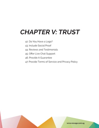 CHAPTER V: TRUST
42. Do You Have a Logo?
43. Include Social Proof
44. Reviews and Testimonials
45. Offer Live Chat Support
46. Provide A Guarantee
47. Provide Terms of Service and Privacy Policy
www.novage.com.sg
 