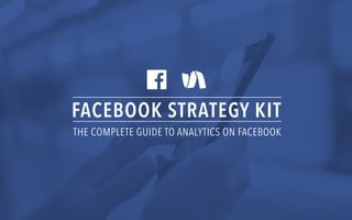FACEBOOK STRATEGY KIT
THE COMPLETE GUIDE TO ANALYTICS ON FACEBOOK
 
