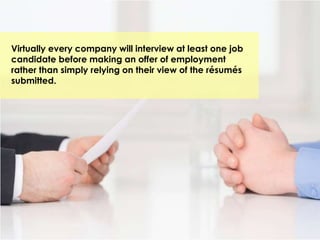 Virtually every company will interview at least one job
candidate before making an offer of employment
rather than simply relying on their view of the résumés
submitted.
 
