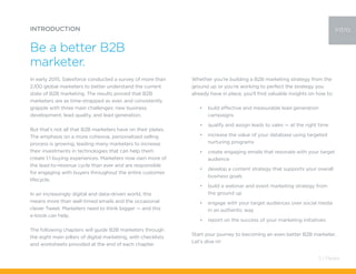 In early 2015, Salesforce conducted a survey of more than
2,100 global marketers to better understand the current
state of B2B marketing. The results proved that B2B
marketers are as time-strapped as ever, and consistently
grapple with three main challenges: new business
development, lead quality, and lead generation.
But that’s not all that B2B marketers have on their plates.
The emphasis on a more cohesive, personalized selling
process is growing, leading many marketers to increase
their investments in technologies that can help them
create 1:1 buying experiences. Marketers now own more of
the lead-to-revenue cycle than ever and are responsible
for engaging with buyers throughout the entire customer
lifecycle.
In an increasingly digital and data-driven world, this
means more than well-timed emails and the occasional
clever Tweet. Marketers need to think bigger — and this
e-book can help.
The following chapters will guide B2B marketers through
the eight main pillars of digital marketing, with checklists
and worksheets provided at the end of each chapter.
INTRODUCTION
Be a better B2B
marketer.
intro
Whether you’re building a B2B marketing strategy from the
ground up or you’re working to perfect the strategy you
already have in place, you’ll find valuable insights on how to:
•	 build effective and measurable lead generation
campaigns
•	 qualify and assign leads to sales — at the right time
•	 increase the value of your database using targeted
nurturing programs
•	 create engaging emails that resonate with your target
audience
•	 develop a content strategy that supports your overall
business goals
•	 build a webinar and event marketing strategy from
the ground up
•	 engage with your target audiences over social media
in an authentic way
•	 report on the success of your marketing initiatives
Start your journey to becoming an even better B2B marketer.
Let’s dive in!
3 / Pardot
 