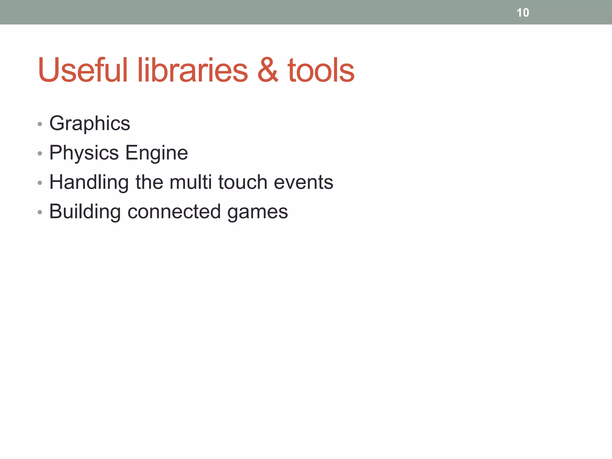 10




Useful libraries & tools
• Graphics
• Physics Engine
• Handling the multi touch events
• Building connected games
 