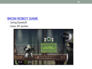 26




• BKOM ROBOT GAME
  • Using EaselJS
  • Uses 3D sprites
 