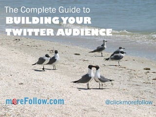 The Complete Guide to 
BUILDING YOUR TWITTER AUDIENCE 
@clickmorefollow  