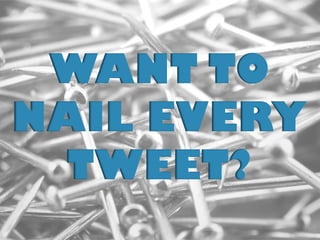 WANT TO NAIL EVERY TWEET?  