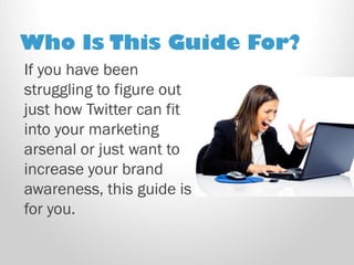 If you have been struggling to figure out just how Twitter can fit into your marketing arsenal or just want to increase your brand awareness, this guide is for you. 
Who Is This Guide For?  