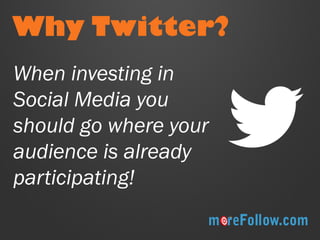 Why Twitter? 
When investing in Social Media you should go where your audience is already participating!  
