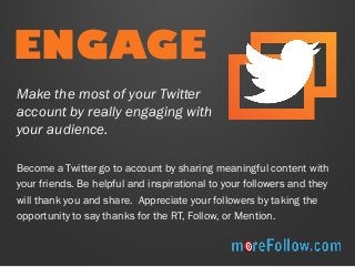 ENGAGE 
Become a Twitter go to account by sharing meaningful content with your friends. Be helpful and inspirational to yo...